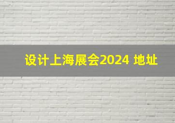 设计上海展会2024 地址